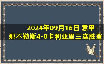 2024年09月16日 意甲-那不勒斯4-0卡利亚里三连胜登顶 卢卡库一射两传K77传射